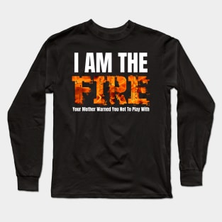 I Am The Fire Your Mother Warned You Not To Play With Long Sleeve T-Shirt